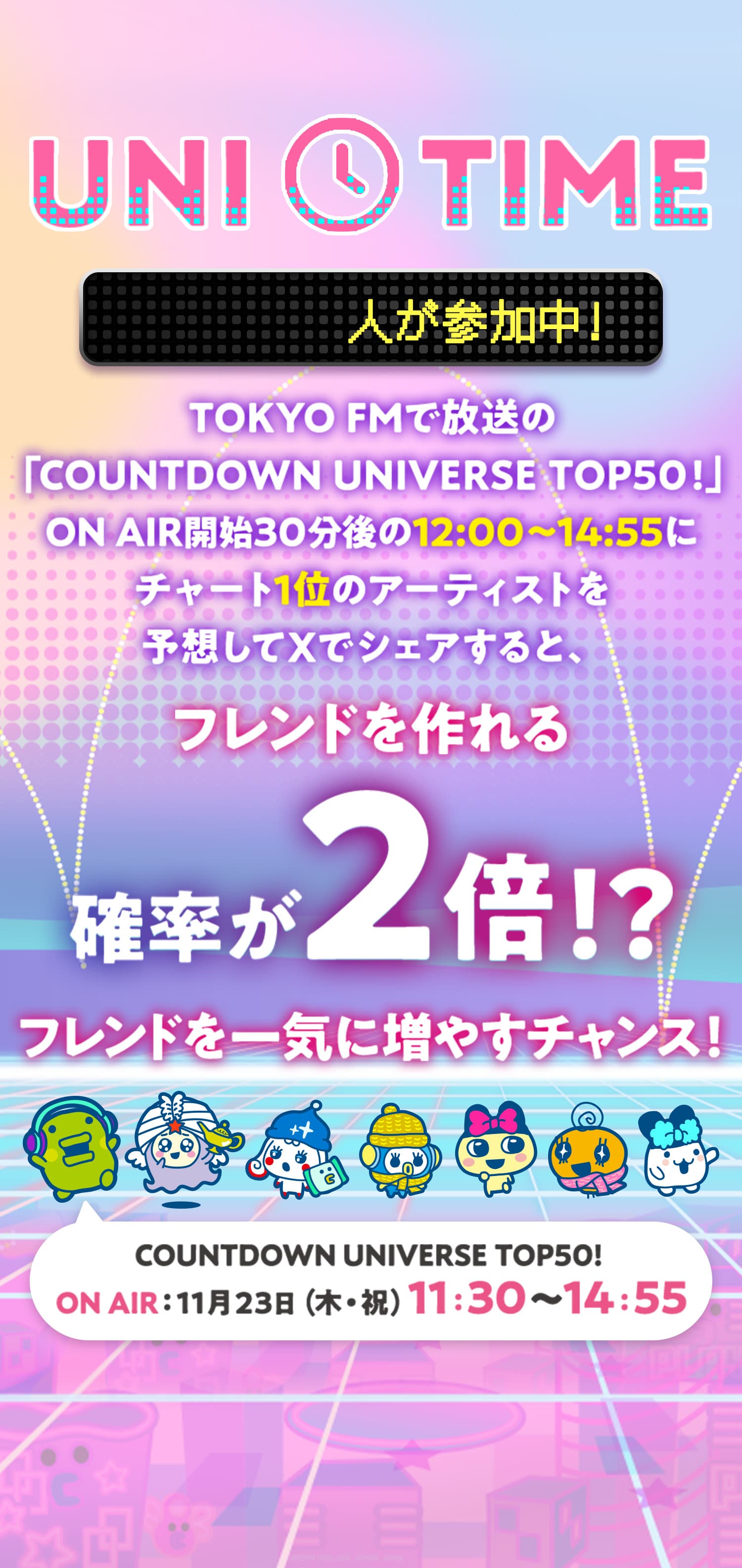 TOKYO FMで放送の「COUNTDOWN UNIVERSE TOP50!」ON AIR開始30分後の12:00〜14:55にチャート1位のアーティストを予想してXでシェアすると、フレンドを作れる確率が2倍!?フレンドを一気に増やすチャンス!COUNTDOWN UNIVERSE TOP50!ON AIR:11月23日（木・祝）11:30〜14:55
